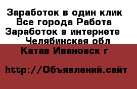 Заработок в один клик - Все города Работа » Заработок в интернете   . Челябинская обл.,Катав-Ивановск г.